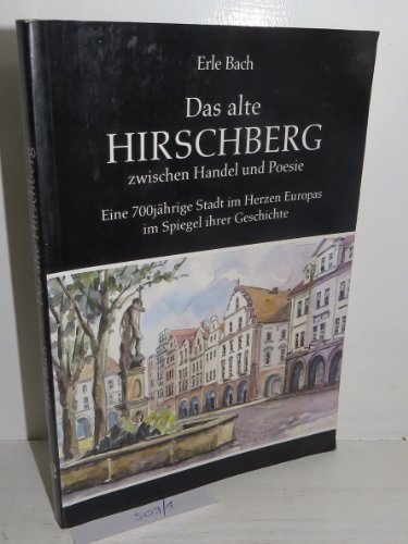 Das alte Hirschberg zwischen Handel und Poesie : eine 700jährige Stadt im Herzen Europas im Spiegel ihrer Geschichte / Erle Bach - Bach, Erle (Verfasser)