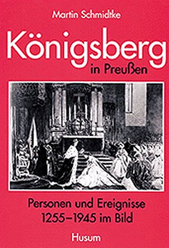 Königsberg in Preußen. Personen und Ereignisse 1255-1945 im Bild