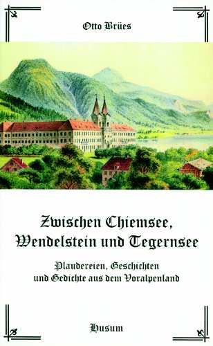 Zwischen Chiemsee, Wendelstein und Tegernsee : Plaudereien, Geschichten und Gedichte aus dem Vora...