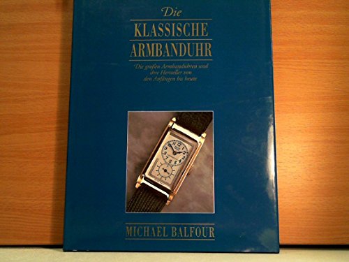 Beispielbild fr Die klassische Armbanduhr - Die groen Armbanduhren und ihre Hersteller von den Anfngen bis heute zum Verkauf von medimops