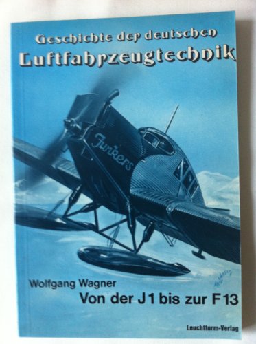 Die Junkers F 13 und ihre Vorläufer : vom Blechesel zum 1. Ganzmetall-Verkehrsflugzeug. Geschichte der deutschen Luftfahrzeugtechnik - Wagner, Wolfgang