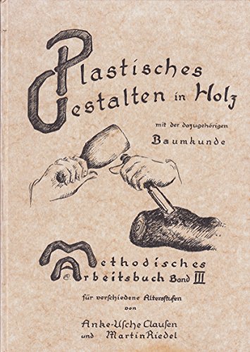 Stock image for Plastisches Gestalten in Holz mit der dazugehoerigen Baumkunde, Holzkunde, Werkzeugkunde Methodisches Arbeitsbuch III (Band 3): for sale by GF Books, Inc.