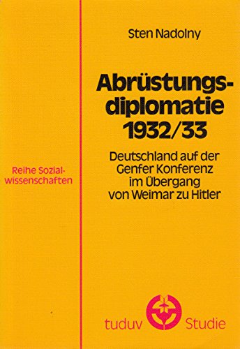 AbruÌˆstungsdiplomatie 1932/33: Deutschland auf der Genfer Konferenz im UÌˆbergang von Weimar zu Hitler (Tuduv-Studien : Reihe Sozialwissenschaften ; Bd. 10) (German Edition) (9783880730663) by Nadolny, Sten