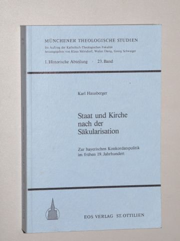 Staat und Kirche nach der Säkularisation: Zur bayerischen Konkordatspolitik im frühen 19. Jahrhundert - Hausberger Karl