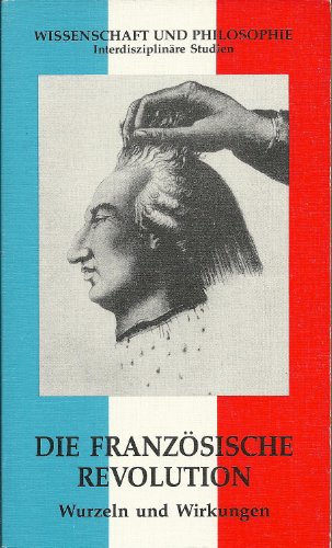 9783880967571: Die Franzsische Revolution. Wurzeln und Wirkungen. Eine Ringvorlesung der Universitt Mnchen. Wissenschaft und Philosophie, Bd. 7.