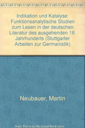 Indikation und Katalyse: Funktionsanalytische Studien zum Lesen in der deutschen Literatur des ausgehenden 18. Jahrhunderts (Stuttgarter Arbeiten zur Germanistik) (German Edition) (9783880992566) by Neubauer, Martin