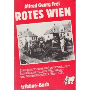 Rotes Wien. Austromarxismus und Arbeiterkultur. Sozialdemokratische Wohnungs- und Kommunalpolitik 1919-1934 - Alfred Georg Frei