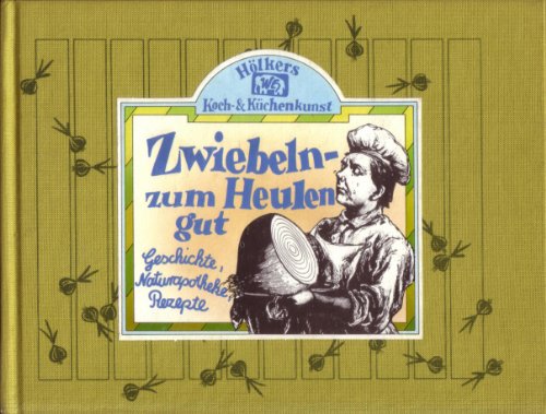 Zwiebeln - zum Heulen gut. Geschichte, Naturapotheke, Rezepte. Aus der Reihe: Hölkers Koch- und K...