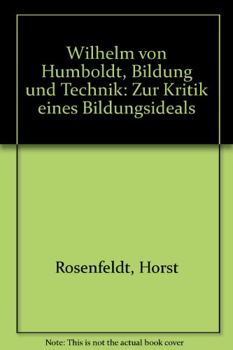Wilhelm von Humboldt - Bildung und Technik : zur Kritik eines Bildungsideals. Dissertation. - Rosenfeldt, Horst