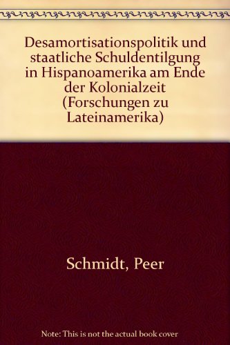 Desamortisationspolitik und staatliche Schuldentilgung in Hispanoamerika am Ende der Kolonialzeit (Forschungen zu Lateinamerika) (9783881564038) by Peer Schmidt