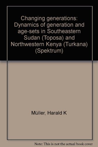 Changing Generations: Dynamics of Generation and Age-Sets in Southeastern Sudan (Toposa) and Nort...