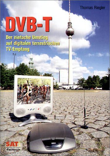 DVB-T. Der einfache Umstieg auf digitalen terrestrischen TV-Empfang - Riegler, Thomas