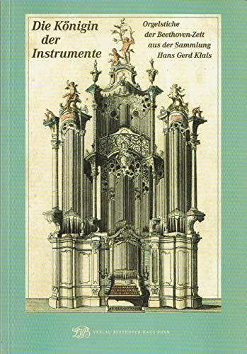 Die Königin der Instrumente - Orgelstiche der Beethoven-Zeit aus der Sammlung Hans Gerd Klais Begleitbuch zu einer Ausstellung des Beethoven-Hauses - Bettermann, Silke und Michael Ladenburger