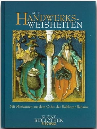 Alte Handwerksweisheiten : mit Miniaturen aus dem Codex des Balthazar Behaim. Michael Kurzer / Flechsig - kleine Bibliothek - Unknown Author