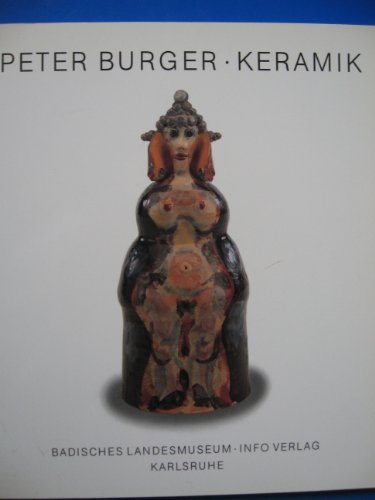 Peter Burger, Keramik : [Begleitpublikation zur Ausstellung Peter Burger, Keramik, des Badischen ...