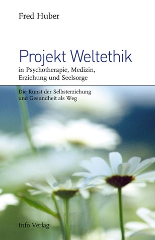 Projekt Weltethik in Psychotherapie, Medizin, Erziehung und Seelsorge,die Kunst der Selbsterziehu...