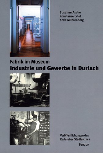 Fabrik im Museum: Industrie und Gewerbe in Durlach - Asche, Susanne; Konstanze Ertel und Anke Mührenberg