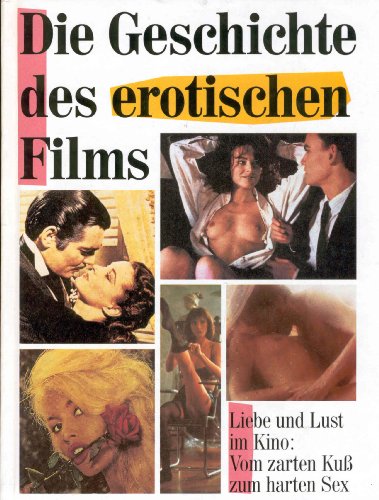 9783881999410: Die Geschichte des erotischen Films. Liebe und Lust im Kino: Vom zarten Kuss zum harten Sex