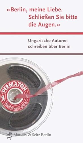 "Berlin, meine Liebe. Schließen Sie bitte die Augen." Ungarische Autoren schreiben über Berlin (D...