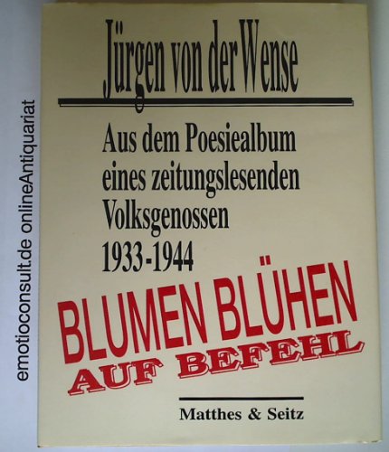 Blumen blühen auf Befehl. Aus dem Poesiealbum eines zeitungslesenden Volksgenossen. 1933-1944. Hr...