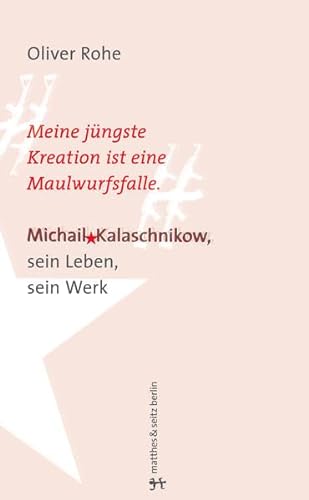 Meine jüngste Erfindung ist eine Maulwurfsfalle : Michail Kalaschnikow, sein Leben, sein Werk ; eine Erzählung / Oliver Rohe. Aus dem Franz. von Till Bardoux - Rohe, Oliver und Till Bardoux