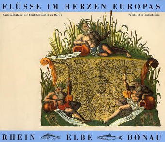 Flüsse im Herzen Europas. Rhein - Elbe - Donau. Kartographische Mosaiksteine einer europäischen F...