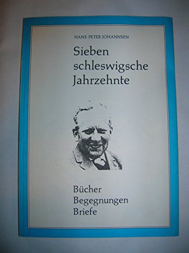 Sieben schleswigsche Jahrzehnte. Bücher, Begegnungen, Briefe - Johannsen, Hans Peter