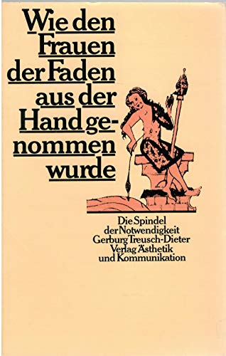 Beispielbild fr Wie den Frauen der Faden aus der Hand genommen wurde. Die Spindel der Notwendigkeit zum Verkauf von medimops