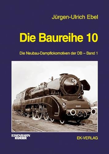 Die Baureihe 10. Die Neubau-Dampflokomotiven der DB 1. - Ebel, Jürgen-Ulrich