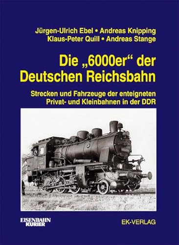 9783882551600: Die 6000er der Deutschen Reichsbahn: Strecken und Fahrzeuge der enteigneten Privat- und Kleinbahnen in der DDR