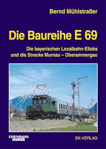 Die Baureihe E 69 : die bayerischen Localbahn-Elloks und die Strecke Murnau - Oberammergau / Bernd Mühlstraßer - Mühlstraßer, Bernd