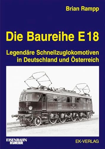 Die Baureihe E 18 : legendäre Schnellzuglokomotiven in Deutschland und Österreich. Brian Rampp. [...