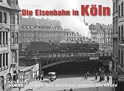 Die Eisenbahn in Köln : Von den dreißiger Jahren bis heute - Udo Kandler