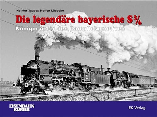 Die legendäre bayerische S3/6. Königin unter den Dampflokomotiven / Helmut Tauber ; Steffen Lüdecke. [Red.: Jörg Sauter] / Eisenbahn-Kurier - Tauber, Helmut (Mitwirkender), Steffen (Mitwirkender) Lüdecke und Jörg (Herausgeber) Sauter