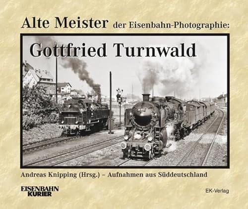 Alte Meister der Eisenbahn-Photographie: Gottfried Turnwald: Lokomotiven und Landschaften in Bayern, Hessen, Ã–sterreich und Frankreich (9783882553185) by Unknown Author