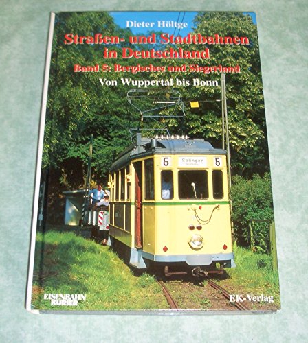 Straßenbahnen und Stadtbahnen in Deutschland, Band 5 : Bergisches und Siegerland - von Wuppertal bis Bonn. - Höltge, Dieter