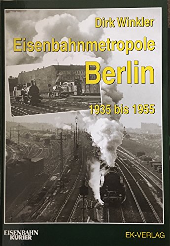 Eisenbahnmetropole Berlin 1935 bis 1955. Eisenbahn-Kurier. - Winkler, Dirk
