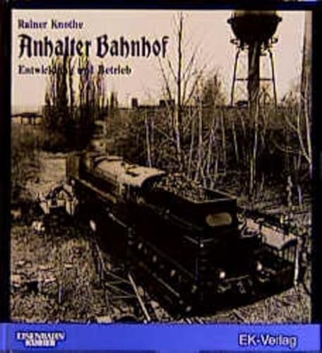 Anhalter Bahnhof : Entwicklung und Betrieb ; Zeugen und Zeugnisse aus über 100 Jahren. Eisenbahn-...