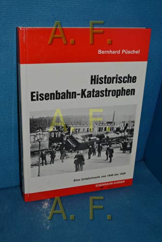 Historische Eisenbahn-Katastrophen : Eine Unfallchronik von 1840 - 1926. Bernhard Püschel. - Püschel, Bernhard (Verfasser)