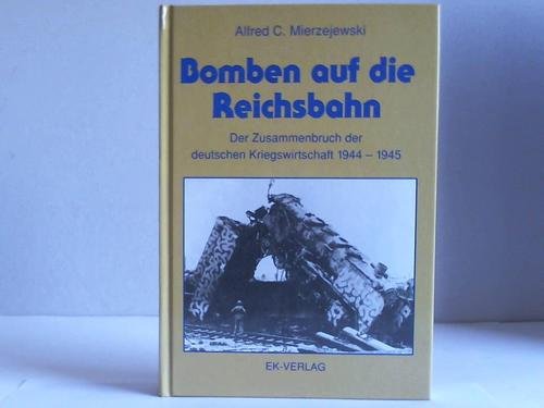 Bomben auf die Reichsbahn. Der Zusammenbruch der deutschen Kriegswirtschaft 1944 - 1945.