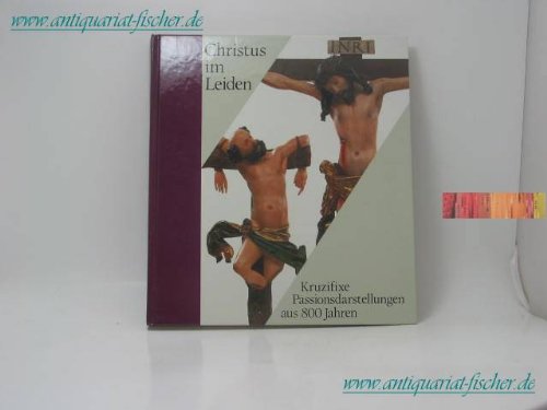 Christus im Leiden Kruzifixe, Passionsdarstellungen aus 800 Jahren - Meurer, Heribert, Claus Zoege von Manteuffel und Württ. Landesmuseum Stuttgart