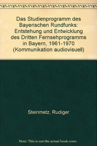 Das Studienprogramm des Bayerischen Rundfunks: Entstehung und Entwicklung des Dritten Fernsehprogramms in Bayern, 1961-1970 (Kommunikation audiovisuell) (German Edition) (9783882950977) by Steinmetz, RuÌˆdiger