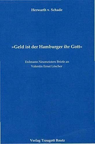 Geld ist der Hamburger ihr Gott. Erdmann Neumeisters Briefe an Valentin Ernst Löscher