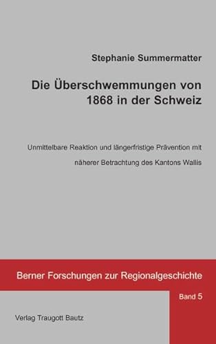 Beispielbild fr Die berschwemmungen von 1868 in der Schweiz / Unmittelbare Reaktion und lngerfristige Prvention mit nherer Betrachtung des Kantons Wallis / Band 5 der Schriftenreihe: Berner Forschungen zur Regionalgeschichte zum Verkauf von Verlag Traugott Bautz GmbH