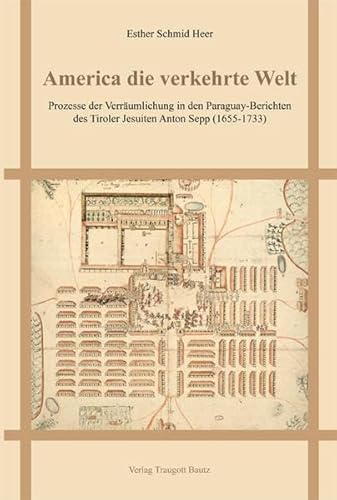 Beispielbild fr America die verkehrte Welt - Prozesse der Verrumlichung in den Paraguay-Berichten des Tiroler Jesuiten Anton Sepp (1655-1733) zum Verkauf von Verlag Traugott Bautz GmbH