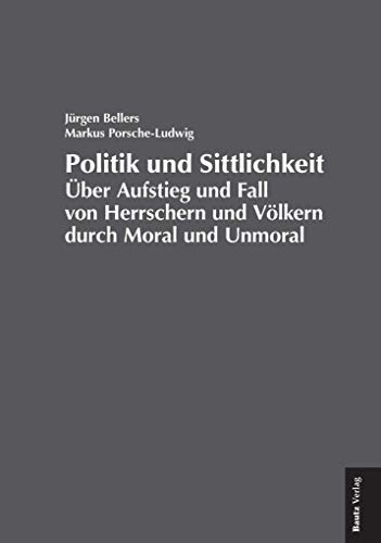 Politik und Sittlichkeit - Über Aufstieg und Fall von Herrschern und Völkern durch Moral und Unmoral