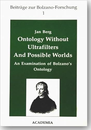 Ontology without ultrafilters and possible worlds: An examination of Bolzano's ontology (BeitraÌˆge zur Bolzano-Forschung) (9783883452005) by Berg, Jan