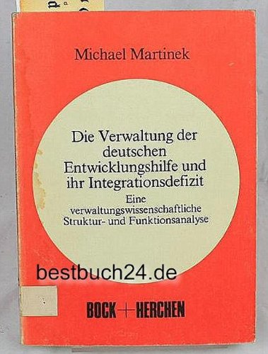 Die Verwaltung der deutschen Entwicklungshilfe und ihr Integrationsdefizit: Eine verwaltungswissenschaftliche Struktur- und Funktionsanalyse (German Edition) (9783883470801) by Michael Martinek