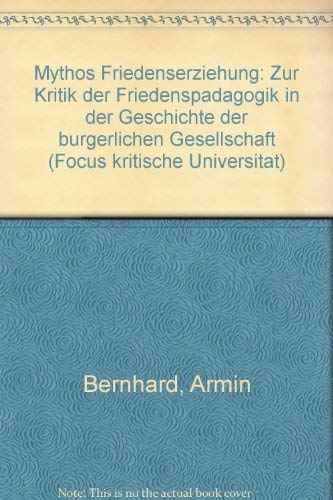 Mythos Friedenserziehung. Zur Kritik der Friedenspädagogik in der Geschichte der bürgerlichen Gesellschaft. - Bernhard, Armin