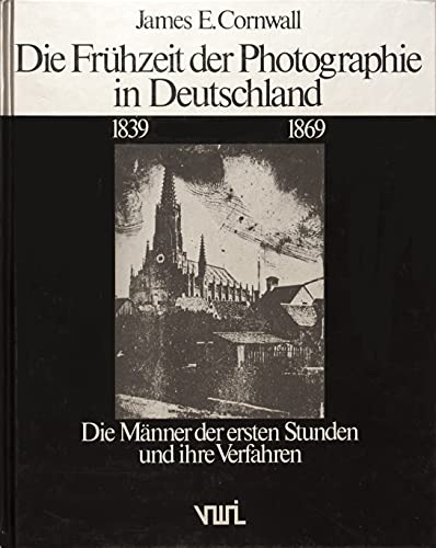 Die Frühzeit der Photographie in Deutschland 1839 - 1969. Die Männer der ersten Stunden und ihre Verfahren. James E. Cornwall - Cornwall, James E. (Verfasser)